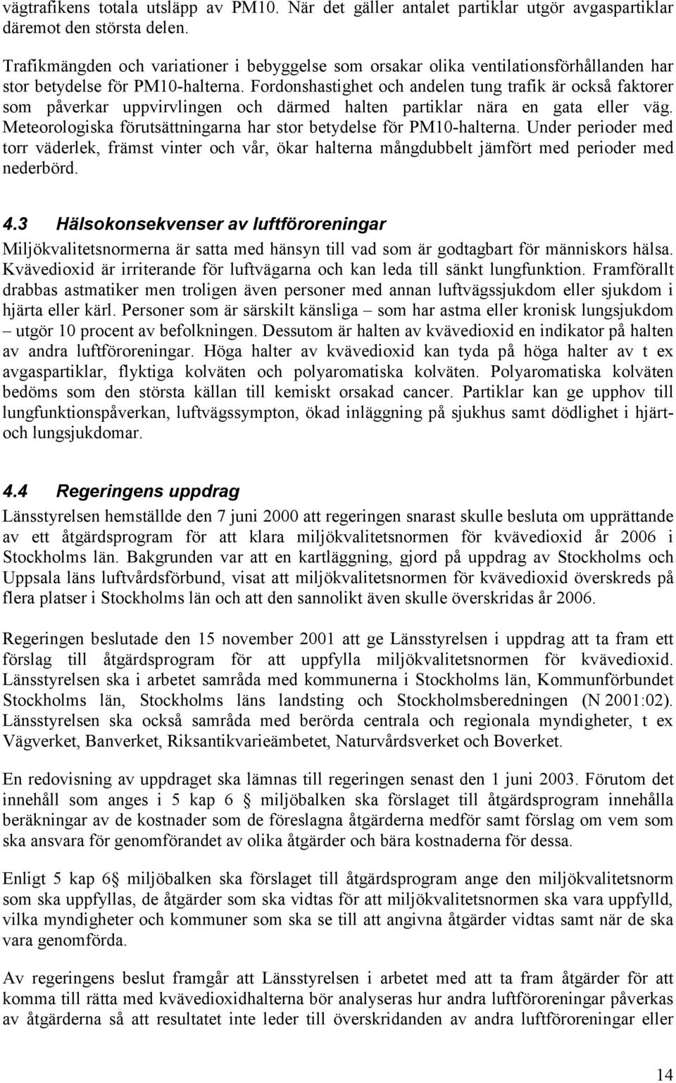 Fordonshastighet och andelen tung trafik är också faktorer som påverkar uppvirvlingen och därmed halten partiklar nära en gata eller väg.