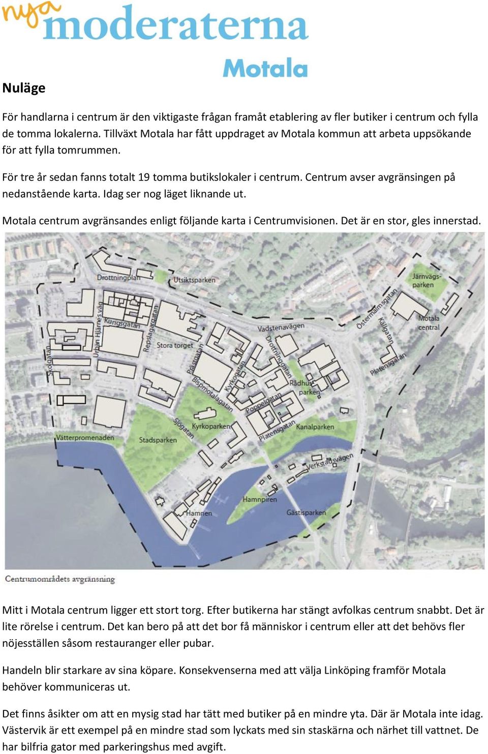 Centrum avser avgränsingen på nedanstående karta. Idag ser nog läget liknande ut. Motala centrum avgränsandes enligt följande karta i Centrumvisionen. Det är en stor, gles innerstad.