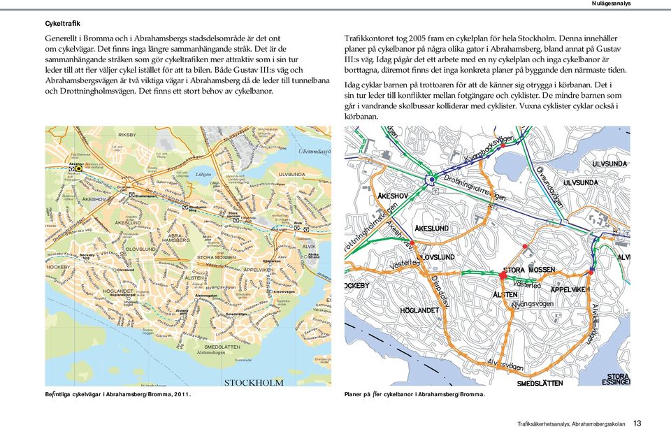 Både Gustav III:s väg och Abrahamsbergsvägen är två viktiga vägar i Abrahamsberg då de leder till tunnelbana och Drottningholmsvägen. Det nns ett stort behov av cykelbanor.