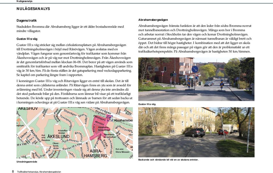 Vägen fungerar som genomfartsväg för tra kanter som kommer från Åkeshovsvägen och är på väg ner mot Drottningholmsvägen. Från Åkeshovsvägen är det genomfartsförbud mellan klockan 06-08.