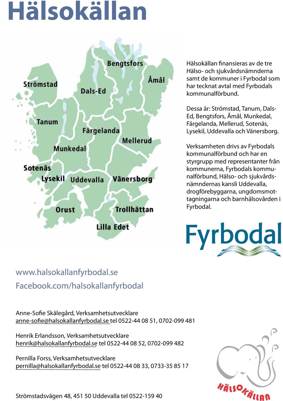 Verksamheten drivs av Fyrbodals kommunalförbund och har en styrgrupp med representanter från kommunerna, Fyrbodals kommunalförbund, Hälso- och sjukvårdsnämndernas kansli Uddevalla, drogförebyggarna,