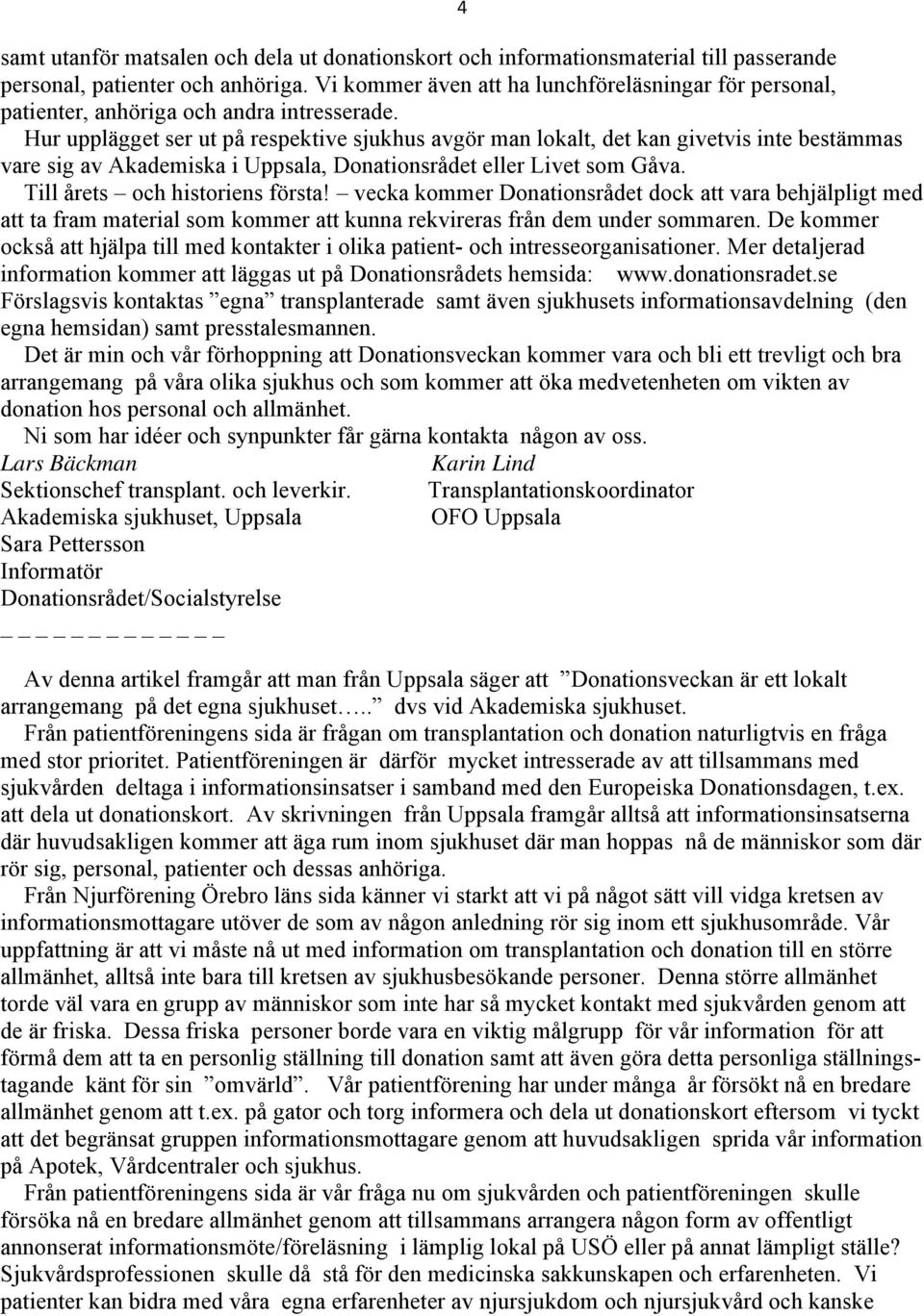 Hur upplägget ser ut på respektive sjukhus avgör man lokalt, det kan givetvis inte bestämmas vare sig av Akademiska i Uppsala, Donationsrådet eller Livet som Gåva. Till årets och historiens första!