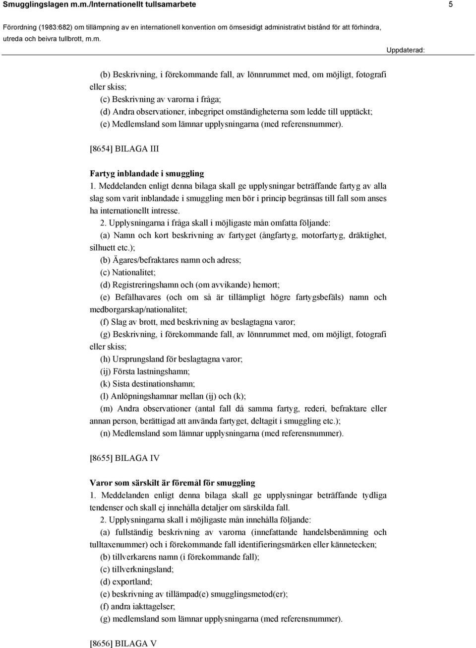 Meddelanden enligt denna bilaga skall ge upplysningar beträffande fartyg av alla slag som varit inblandade i smuggling men bör i princip begränsas till fall som anses ha internationellt intresse. 2.