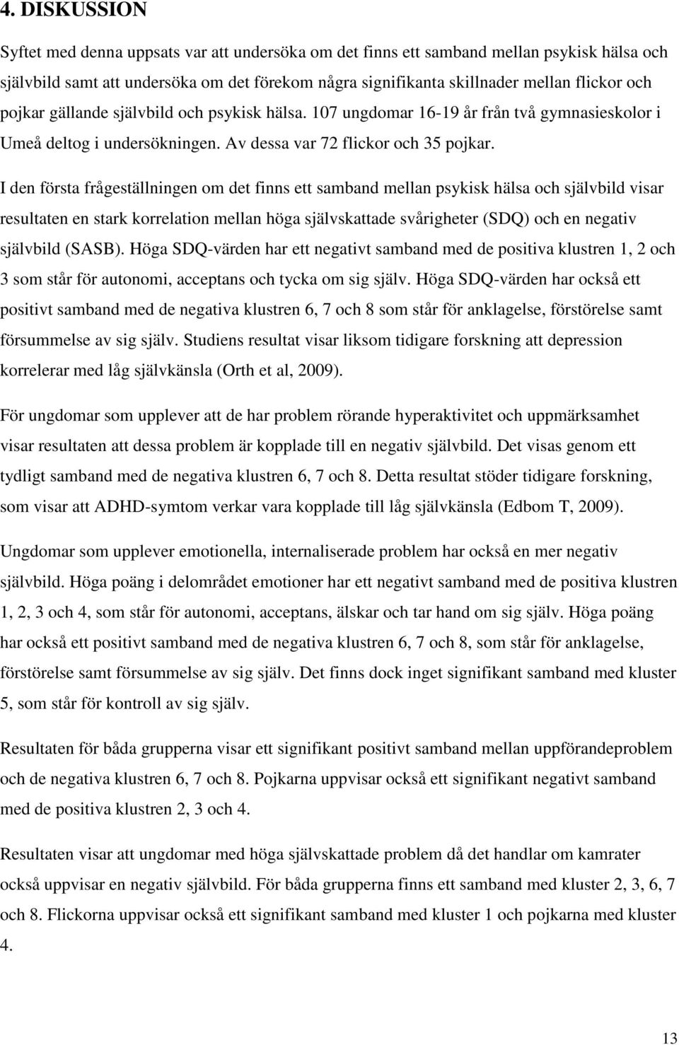 I den första frågeställningen om det finns ett samband mellan psykisk hälsa och självbild visar resultaten en stark korrelation mellan höga självskattade svårigheter (SDQ) och en negativ självbild