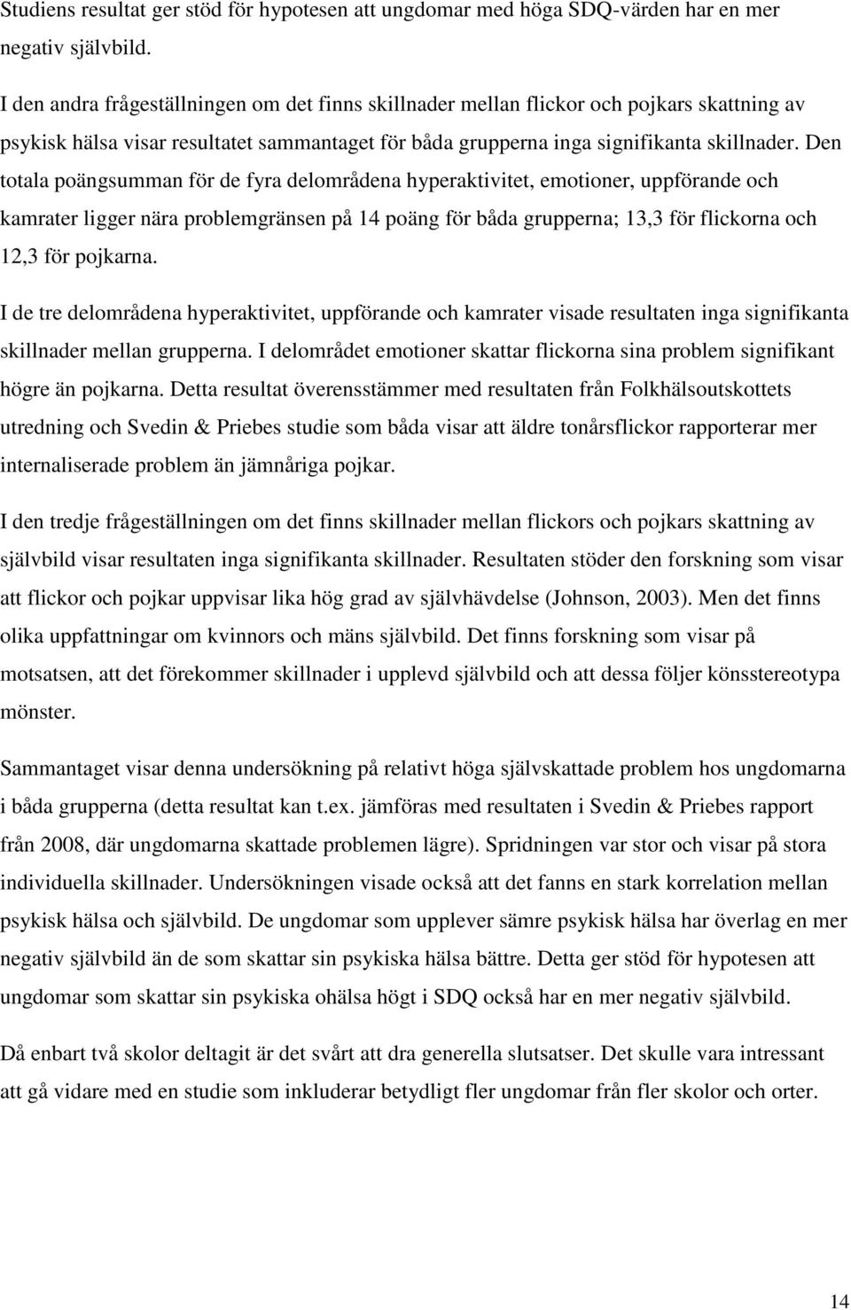 Den totala poängsumman för de fyra delområdena hyperaktivitet, emotioner, uppförande och kamrater ligger nära problemgränsen på 14 poäng för båda grupperna; 13,3 för flickorna och 12,3 för pojkarna.