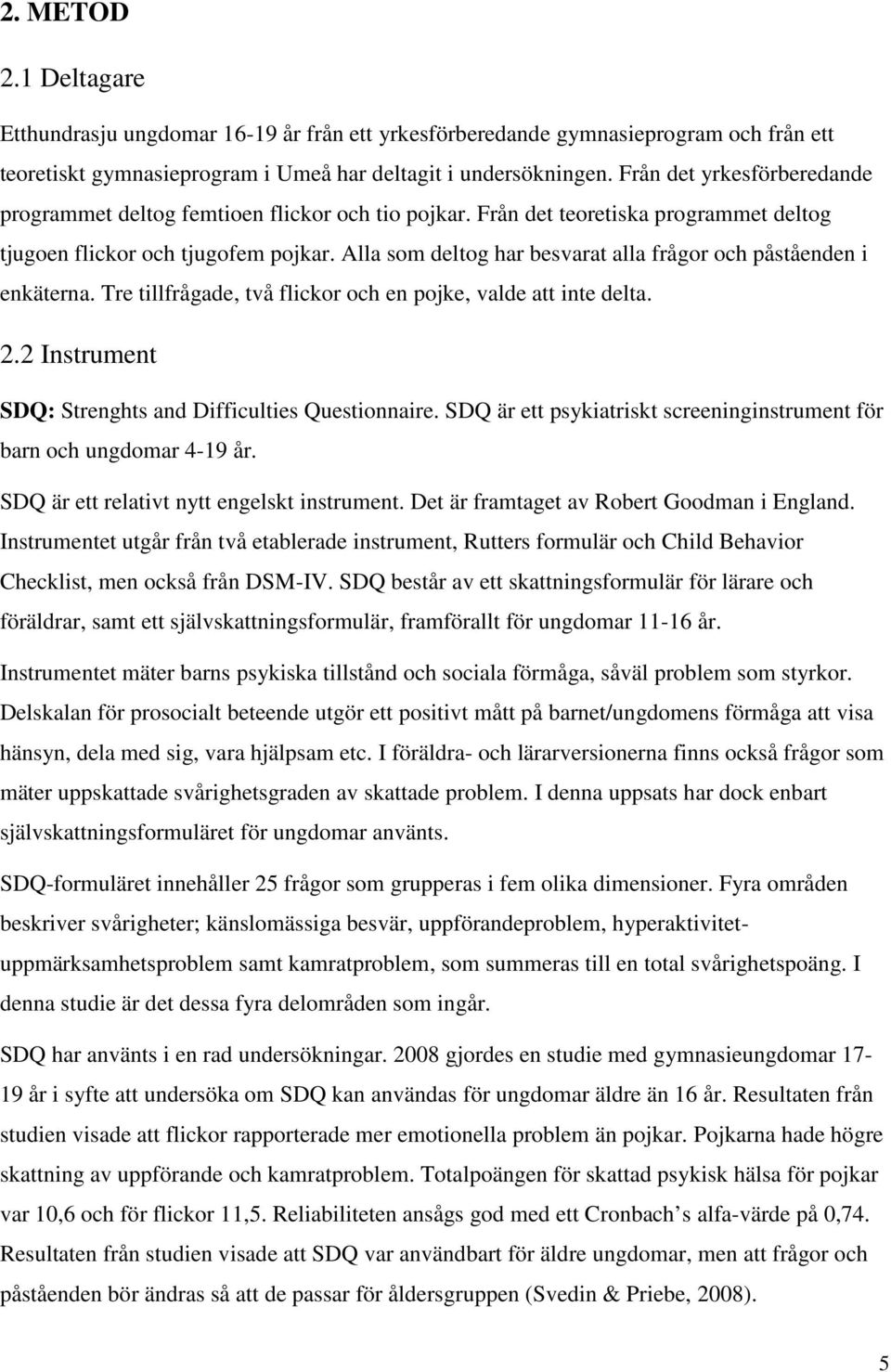 Alla som deltog har besvarat alla frågor och påståenden i enkäterna. Tre tillfrågade, två flickor och en pojke, valde att inte delta. 2.2 Instrument SDQ: Strenghts and Difficulties Questionnaire.