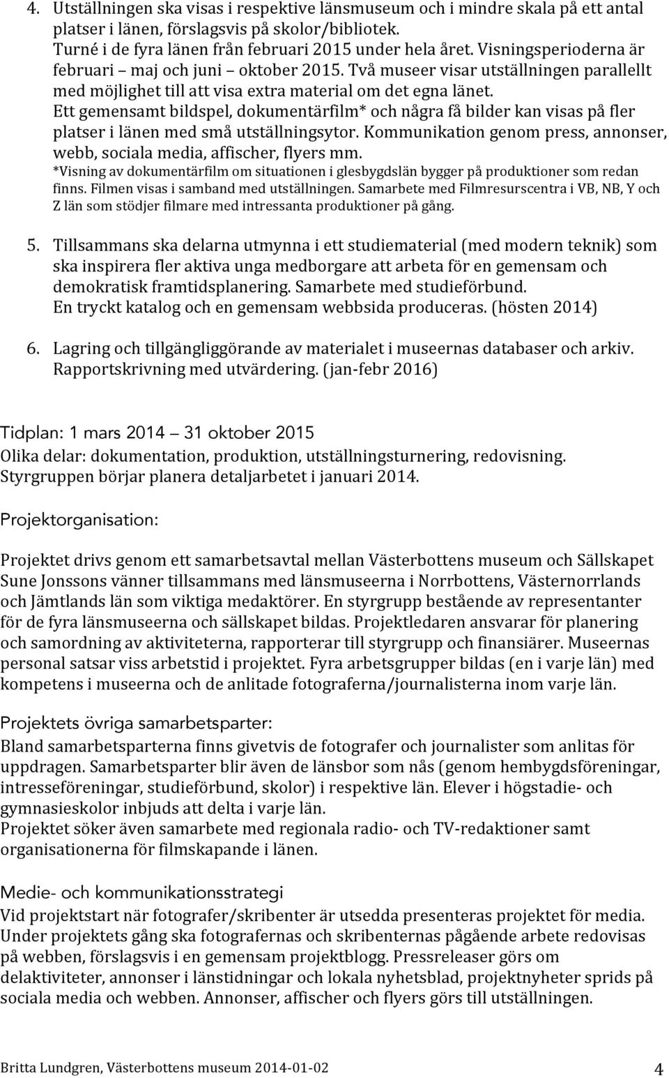 Ett gemensamt bildspel, dokumentärfilm* och några få bilder kan visas på fler platser i länen med små utställningsytor. Kommunikation genom press, annonser, webb, sociala media, affischer, flyers mm.