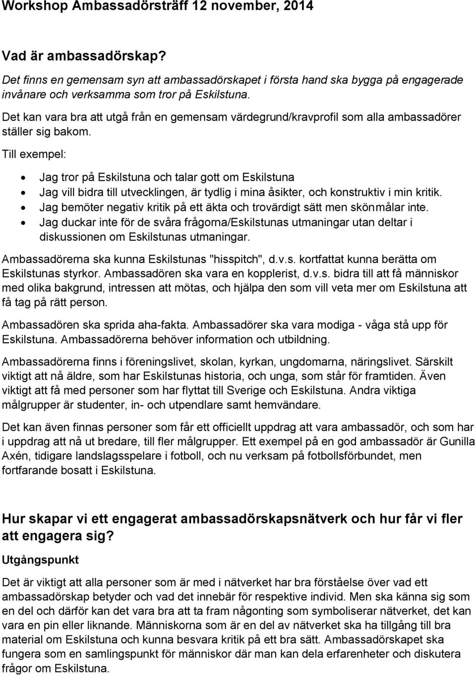 Till exempel: Jag tror på Eskilstuna och talar gott om Eskilstuna Jag vill bidra till utvecklingen, är tydlig i mina åsikter, och konstruktiv i min kritik.