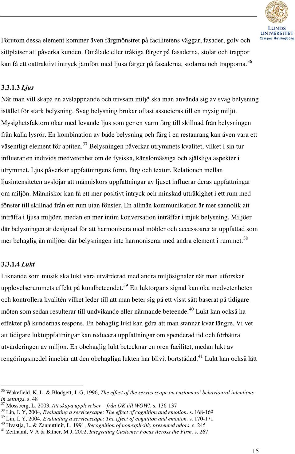 3 Ljus När man vill skapa en avslappnande och trivsam miljö ska man använda sig av svag belysning istället för stark belysning. Svag belysning brukar oftast associeras till en mysig miljö.