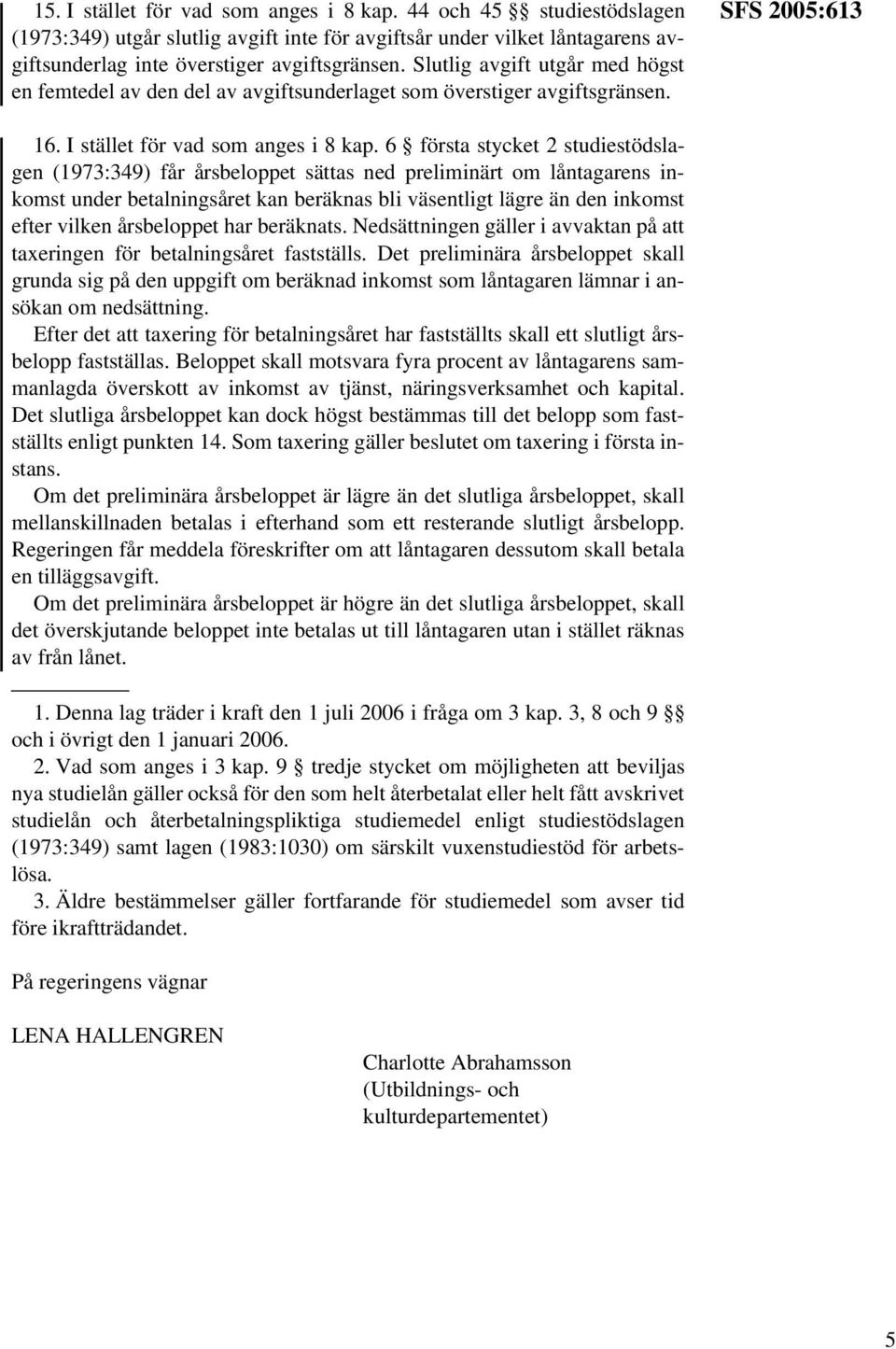 6 första stycket 2 studiestödslagen (1973:349) får årsbeloppet sättas ned preliminärt om låntagarens inkomst under betalningsåret kan beräknas bli väsentligt lägre än den inkomst efter vilken