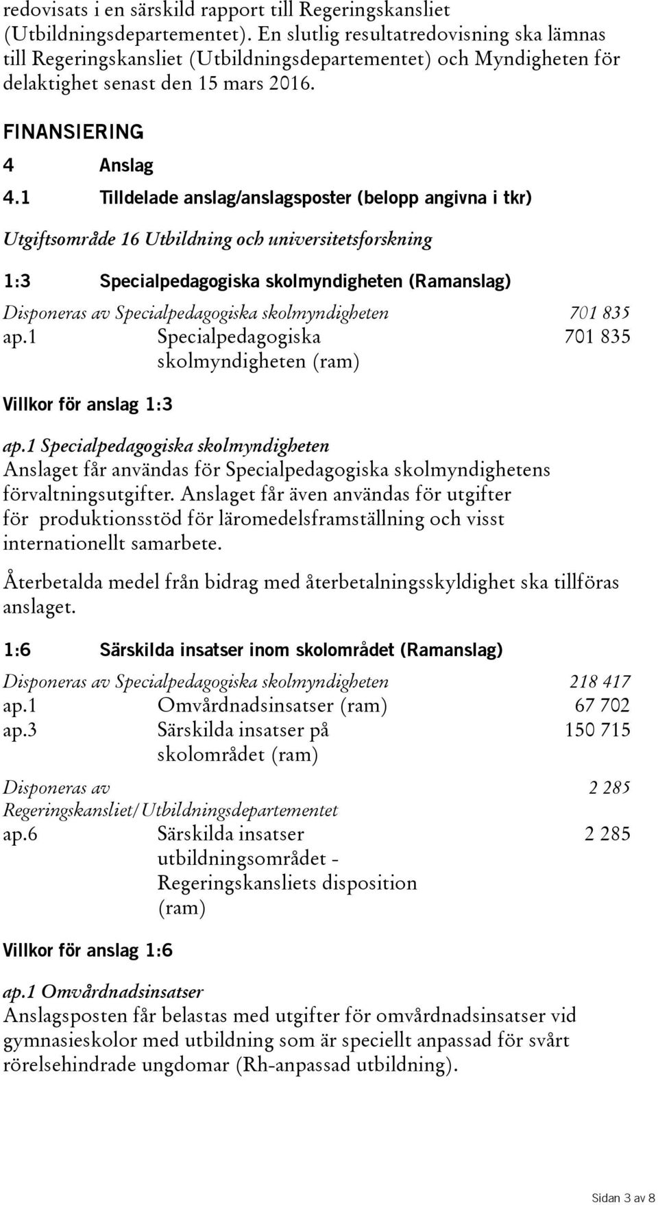 1 Tilldelade anslag/anslagsposter (belopp angivna i tkr) Utgiftsområde 16 Utbildning och universitetsforskning 1:3 Specialpedagogiska skolmyndigheten (Ramanslag) Disponeras av Specialpedagogiska