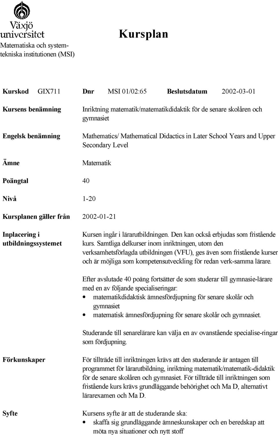 utbildningssystemet Kursen ingår i lärarutbildningen. Den kan också erbjudas som fristående kurs.