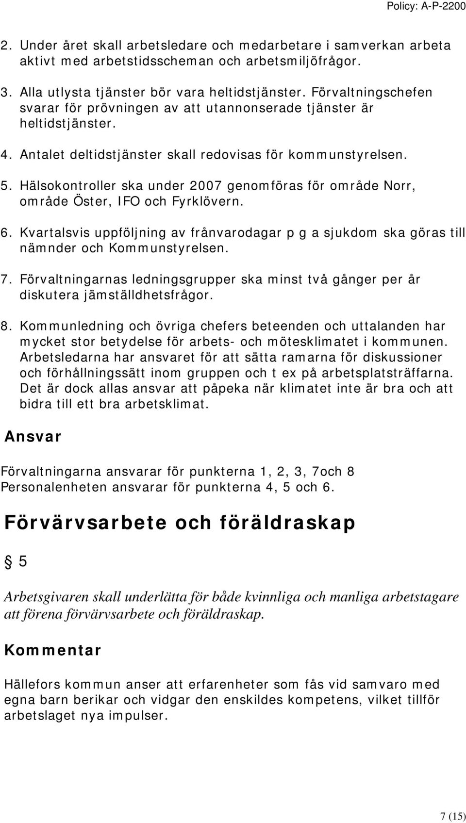 Hälsokontroller ska under 2007 genomföras för område Norr, område Öster, IFO och Fyrklövern. 6. Kvartalsvis uppföljning av frånvarodagar p g a sjukdom ska göras till nämnder och Kommunstyrelsen. 7.