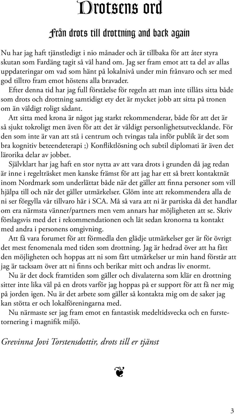 Efter denna tid har jag full förståelse för regeln att man inte tillåts sitta både som drots och drottning samtidigt ety det är mycket jobb att sitta på tronen om än väldigt roligt sådant.