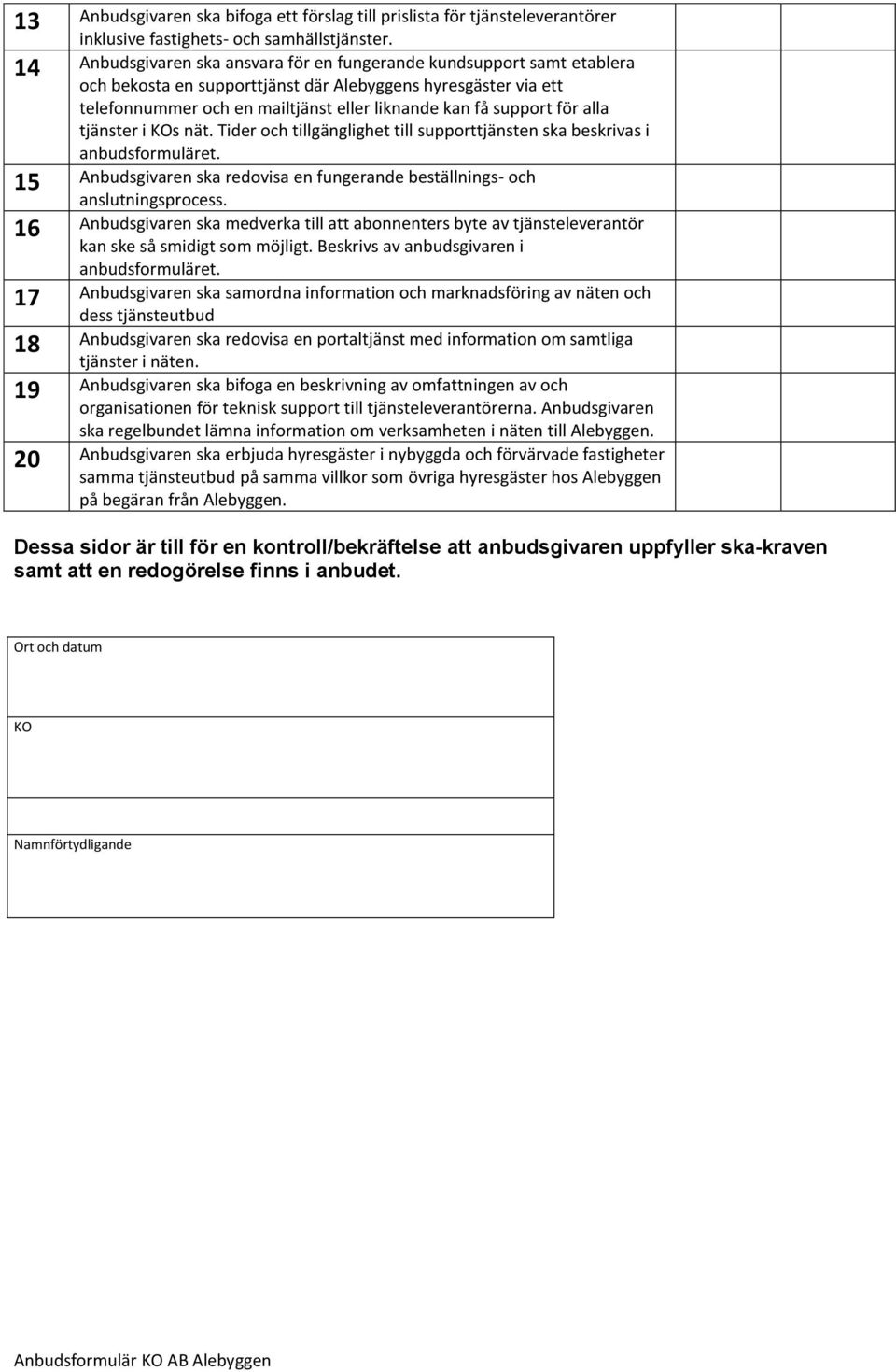 för alla tjänster i KOs nät. Tider och tillgänglighet till supporttjänsten ska beskrivas i anbudsformuläret. 15 Anbudsgivaren ska redovisa en fungerande beställnings- och anslutningsprocess.