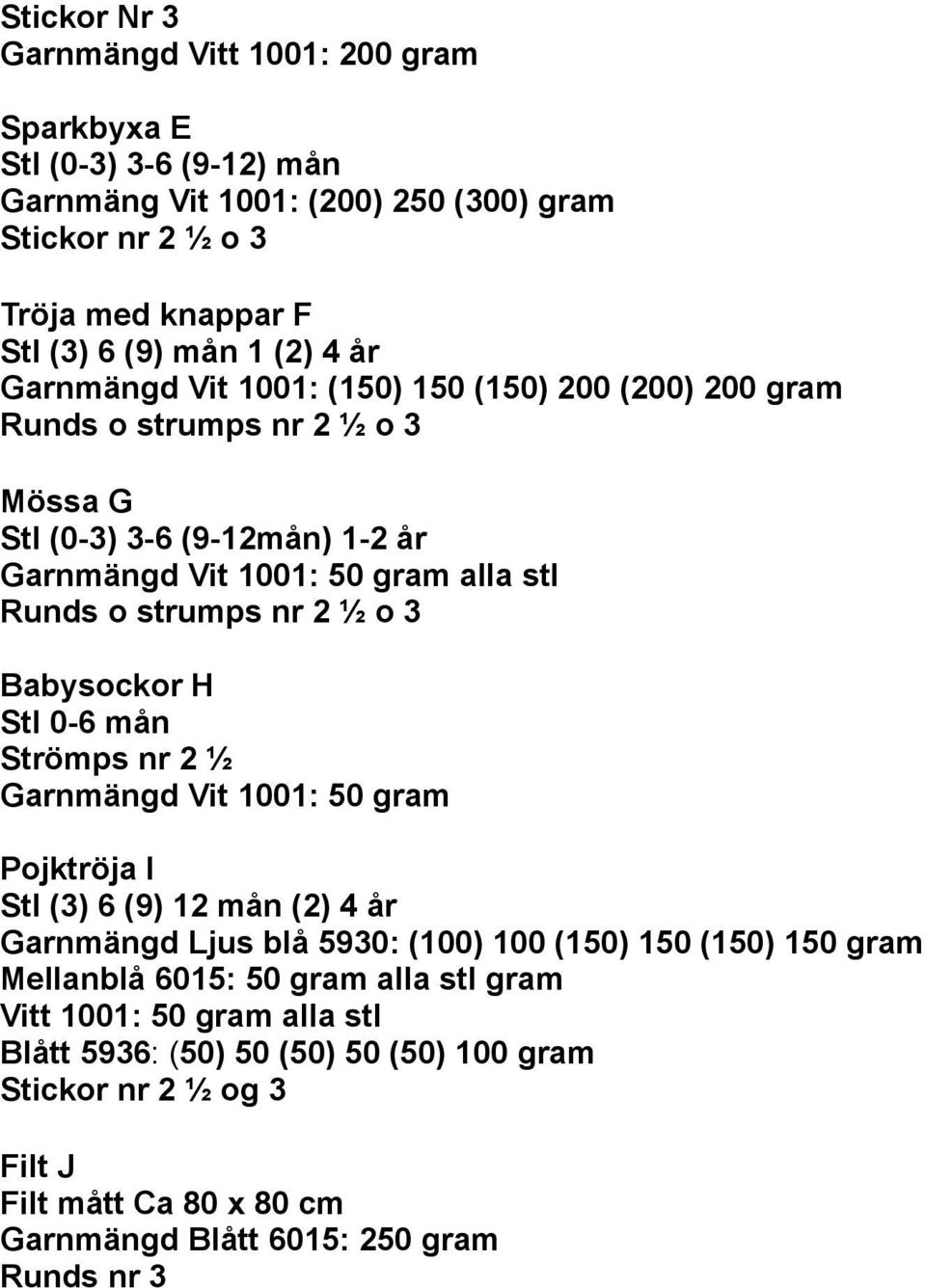 3 Babysockor H Stl 0-6 mån Strömps nr 2 ½ Garnmängd Vit 1001: 50 gram Pojktröja I Stl (3) 6 (9) 12 mån (2) 4 år Garnmängd Ljus blå 5930: (100) 100 (150) 150 (150) 150 gram Mellanblå