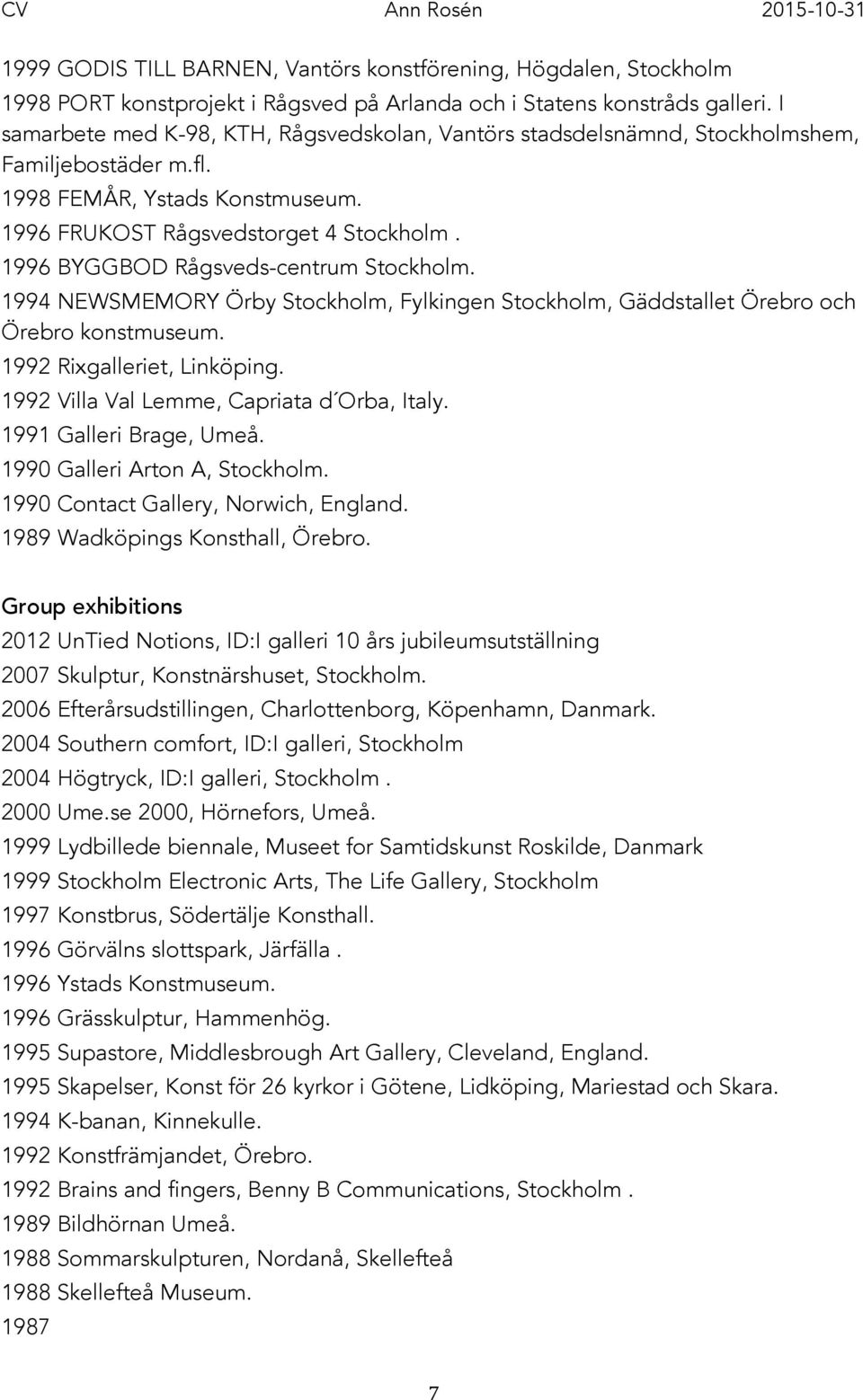 1996 BYGGBOD Rågsveds-centrum Stockholm. 1994 NEWSMEMORY Örby Stockholm, Fylkingen Stockholm, Gäddstallet Örebro och Örebro konstmuseum. 1992 Rixgalleriet, Linköping.
