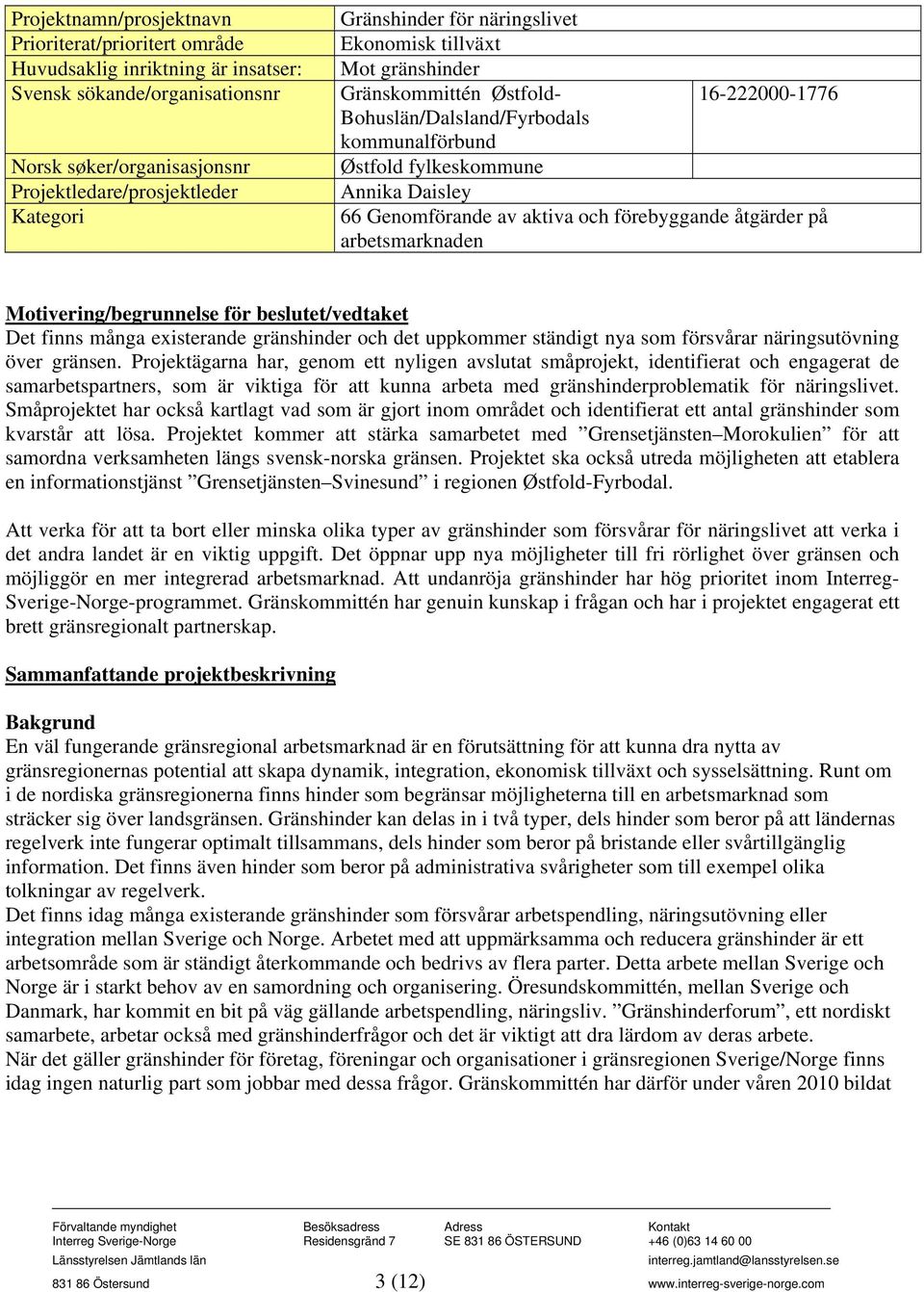 och förebyggande åtgärder på arbetsmarknaden Motivering/begrunnelse för beslutet/vedtaket Det finns många existerande gränshinder och det uppkommer ständigt nya som försvårar näringsutövning över