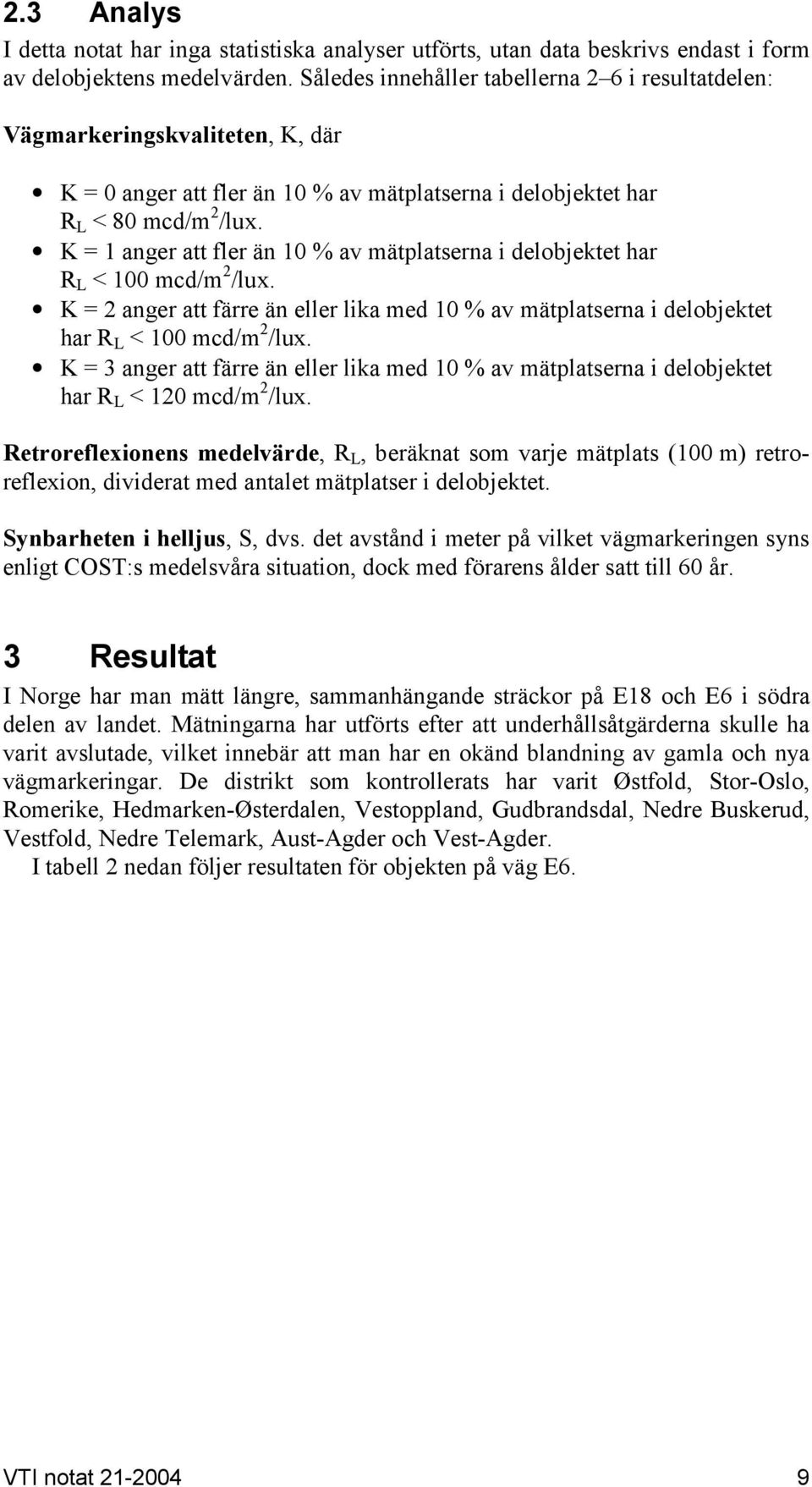 K = 1 anger att fler än 1 % av mätplatserna i delobjektet har R L < 1 mcd/m 2 /lux. K = 2 anger att färre än eller lika med 1 % av mätplatserna i delobjektet har R L < 1 mcd/m 2 /lux.