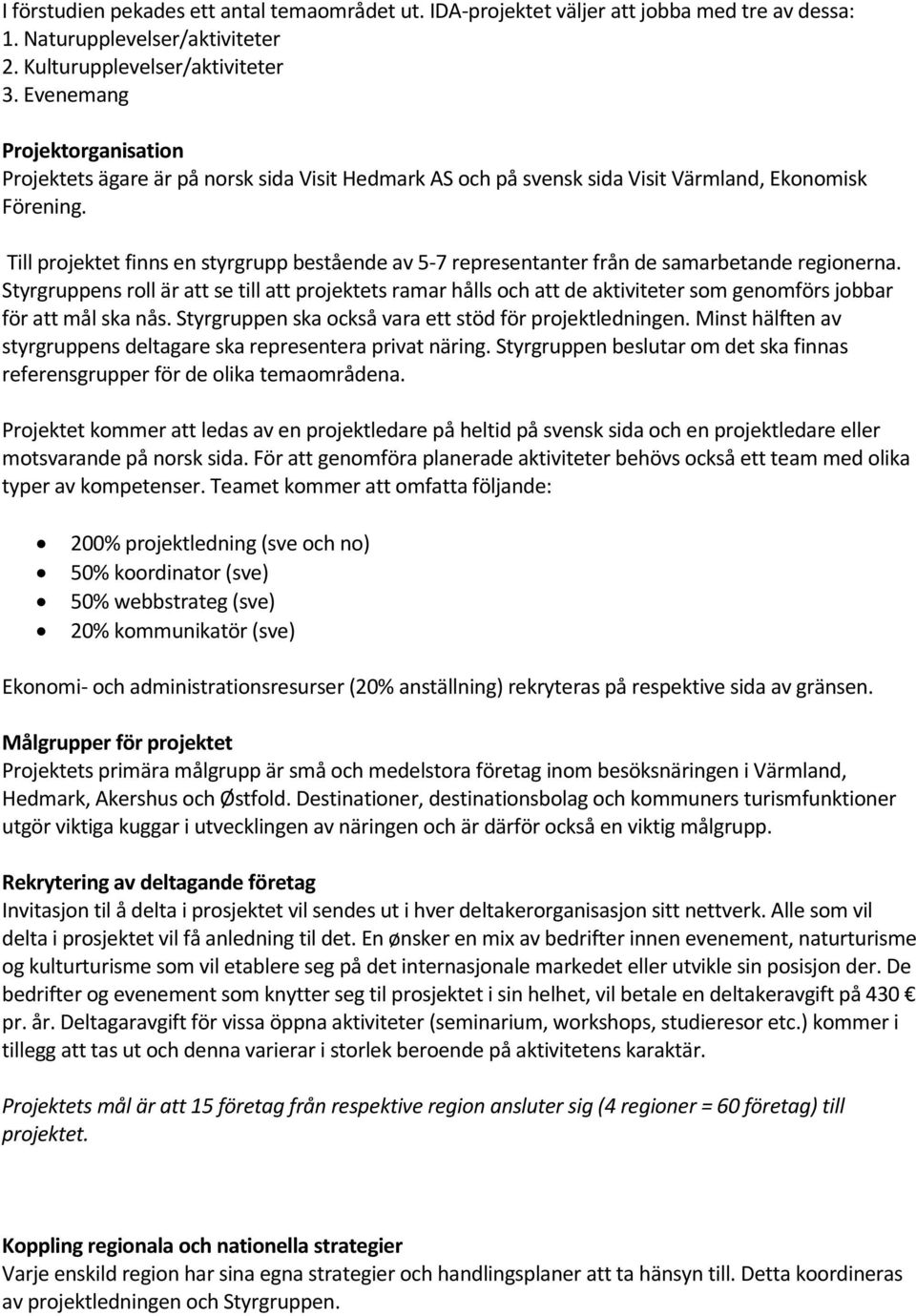 Till projektet finns en styrgrupp bestående av 5-7 representanter från de samarbetande regionerna.