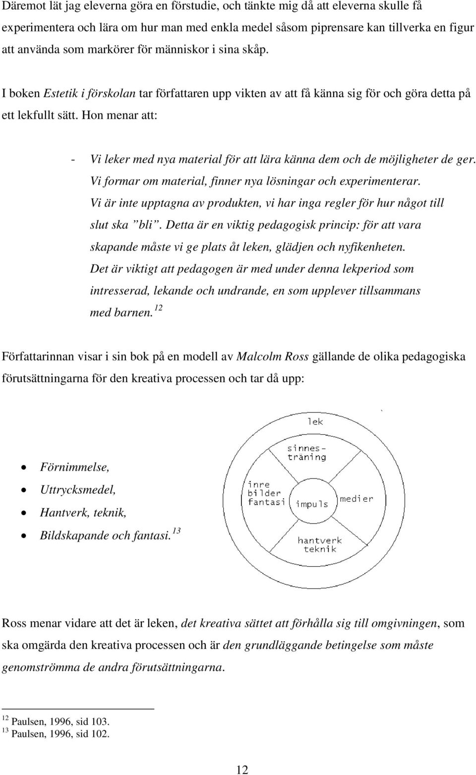 Hon menar att: - Vi leker med nya material för att lära känna dem och de möjligheter de ger. Vi formar om material, finner nya lösningar och experimenterar.