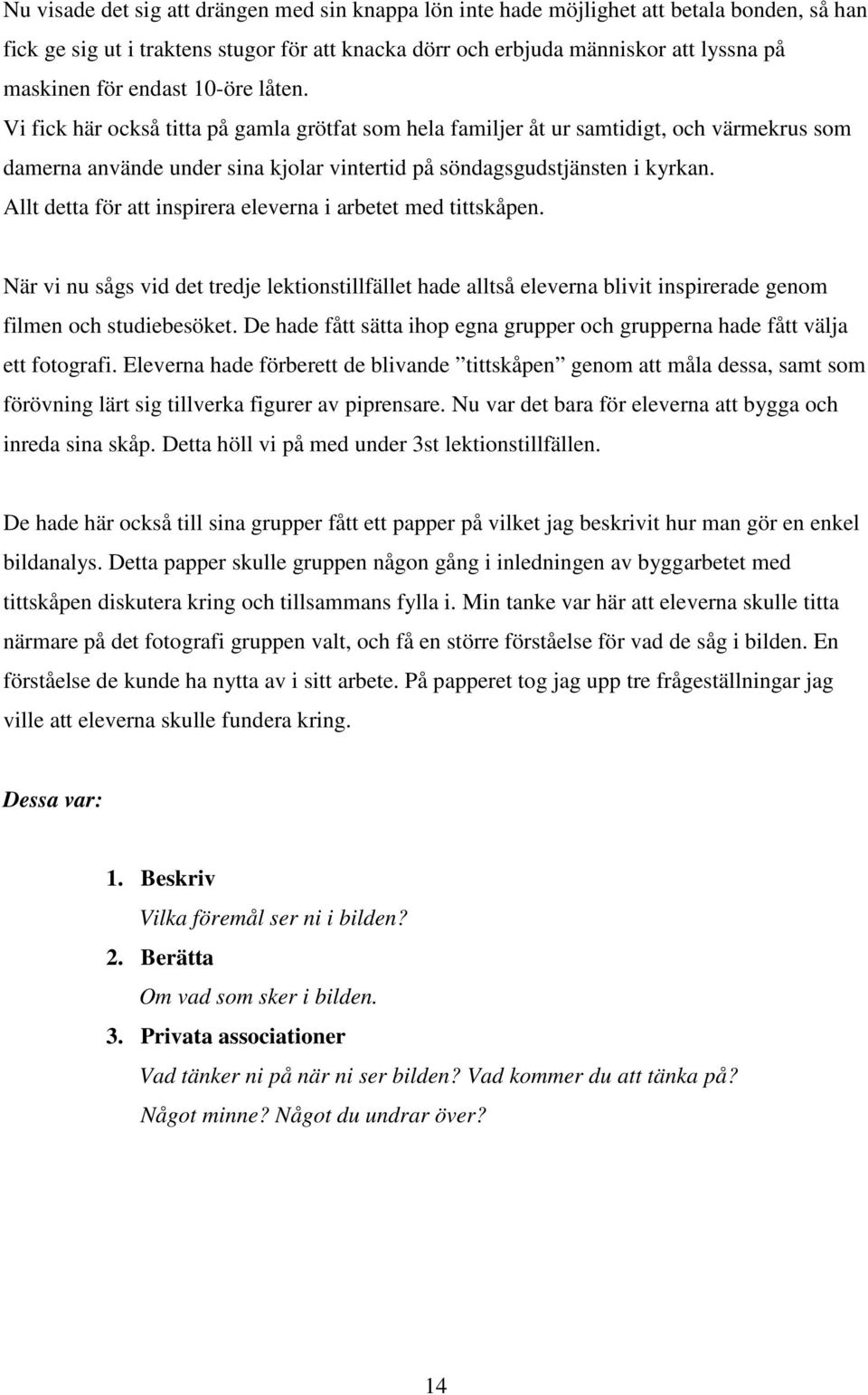 Allt detta för att inspirera eleverna i arbetet med tittskåpen. När vi nu sågs vid det tredje lektionstillfället hade alltså eleverna blivit inspirerade genom filmen och studiebesöket.