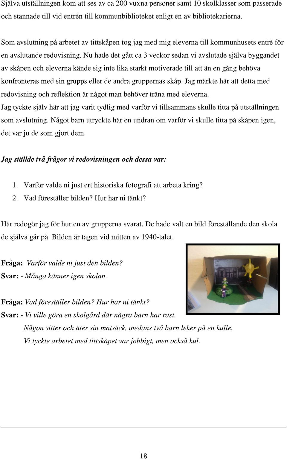 Nu hade det gått ca 3 veckor sedan vi avslutade själva byggandet av skåpen och eleverna kände sig inte lika starkt motiverade till att än en gång behöva konfronteras med sin grupps eller de andra
