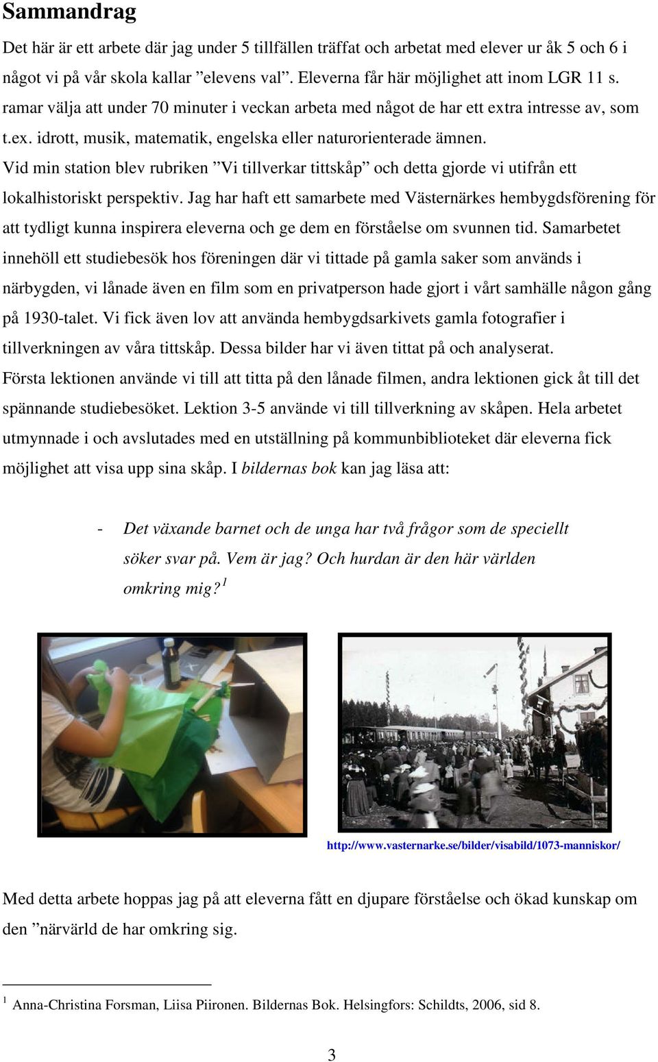 Vid min station blev rubriken Vi tillverkar tittskåp och detta gjorde vi utifrån ett lokalhistoriskt perspektiv.