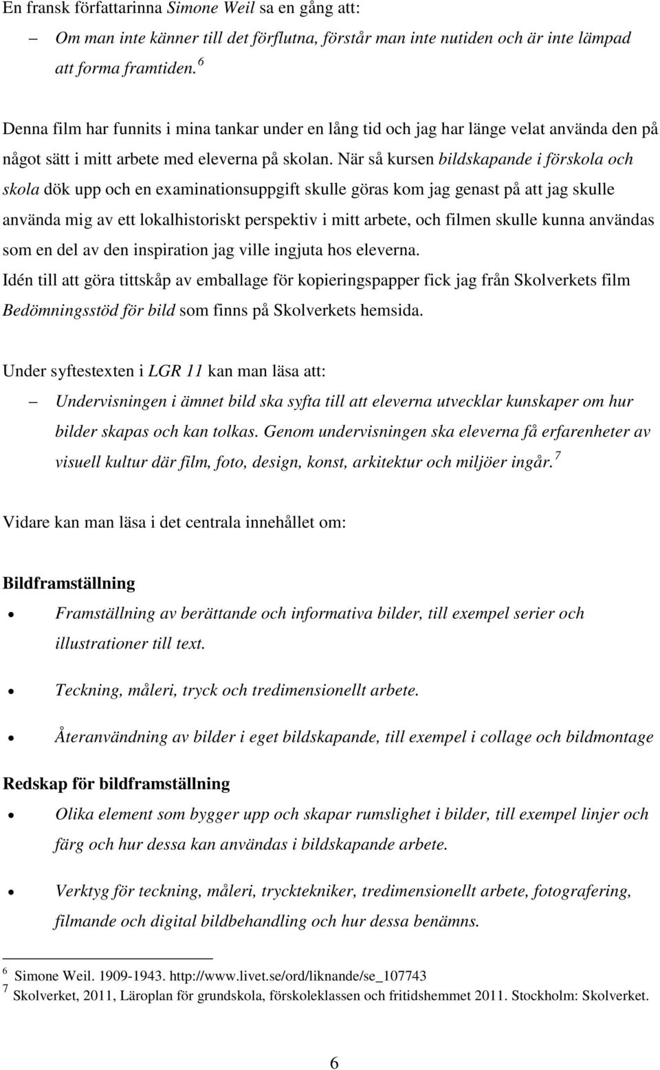 När så kursen bildskapande i förskola och skola dök upp och en examinationsuppgift skulle göras kom jag genast på att jag skulle använda mig av ett lokalhistoriskt perspektiv i mitt arbete, och