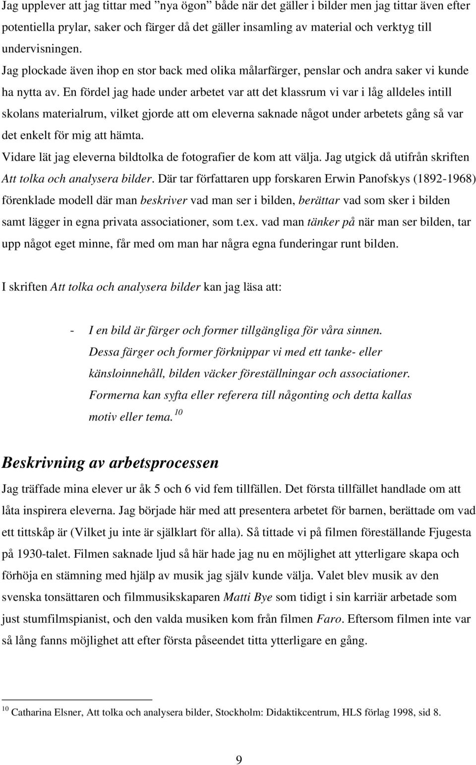 En fördel jag hade under arbetet var att det klassrum vi var i låg alldeles intill skolans materialrum, vilket gjorde att om eleverna saknade något under arbetets gång så var det enkelt för mig att