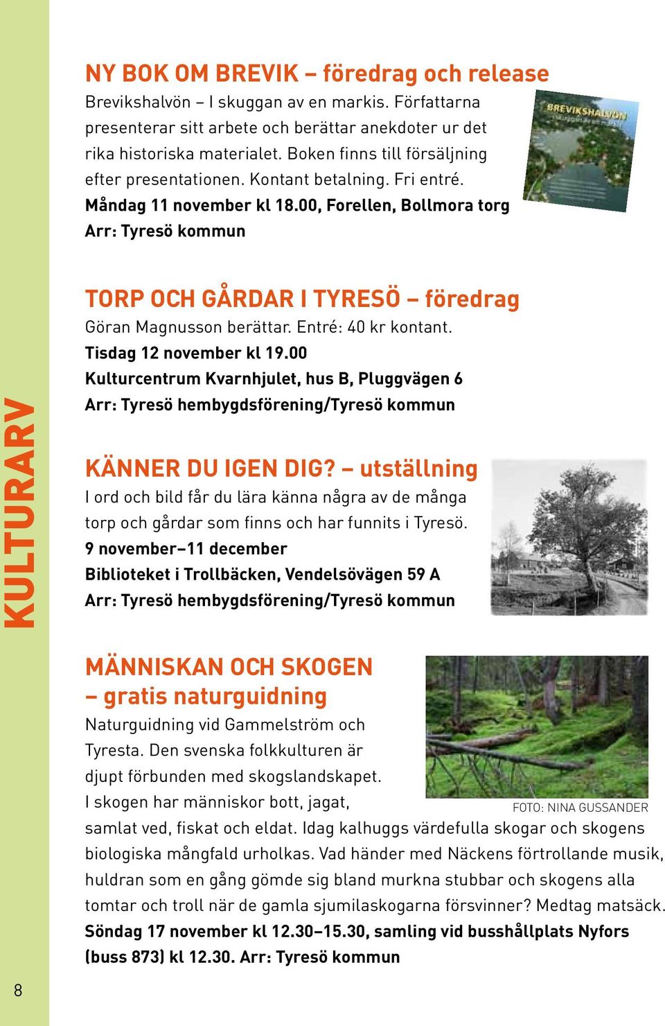 00, Forellen, Bollmora torg Arr: Tyresö kommun KULTURARV TORP OCH GÅRDAR I TYRESÖ föredrag Göran Magnusson berättar. Entré: 40 kr kontant. Tisdag 12 november kl 19.
