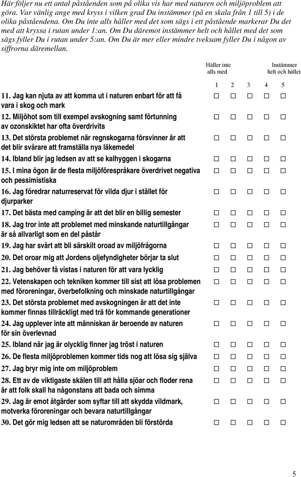 Om Du är mer eller mindre tveksam fyller Du i någon av siffrorna däremellan. Håller inte alls med Instämmer helt och hållet 11.