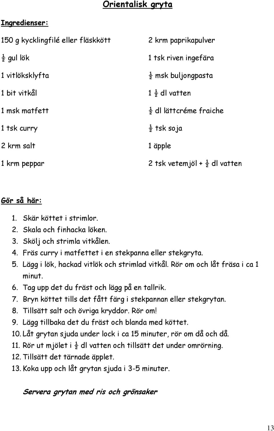 Fräs curry i matfettet i en stekpanna eller stekgryta. 5. Lägg i lök, hackad vitlök och strimlad vitkål. Rör om och låt fräsa i ca 1 minut. 6. Tag upp det du fräst och lägg på en tallrik. 7.