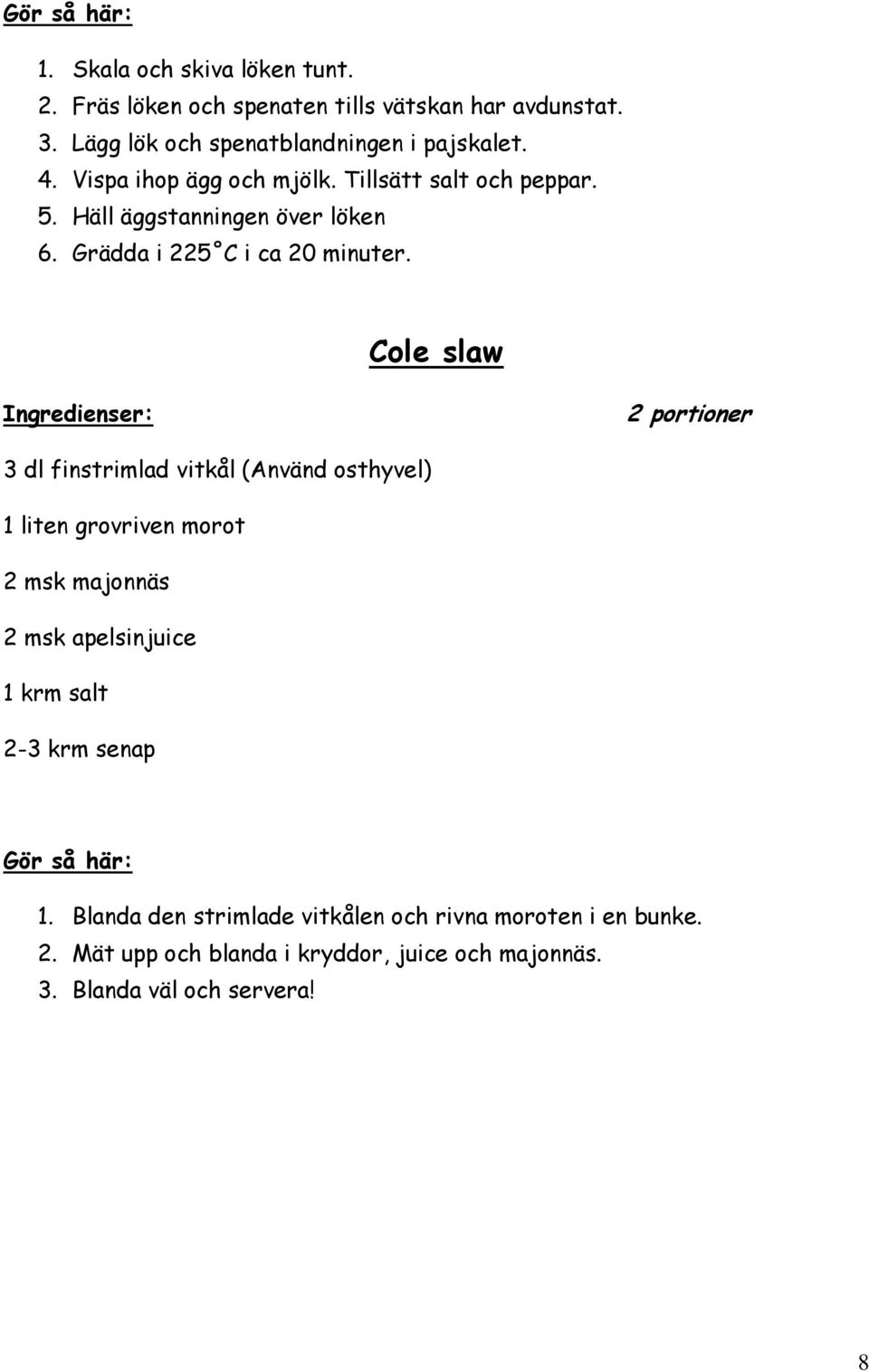 Cole slaw 3 dl finstrimlad vitkål (Använd osthyvel) 1 liten grovriven morot 2 msk majonnäs 2 msk apelsinjuice 1 krm salt 2-3 krm