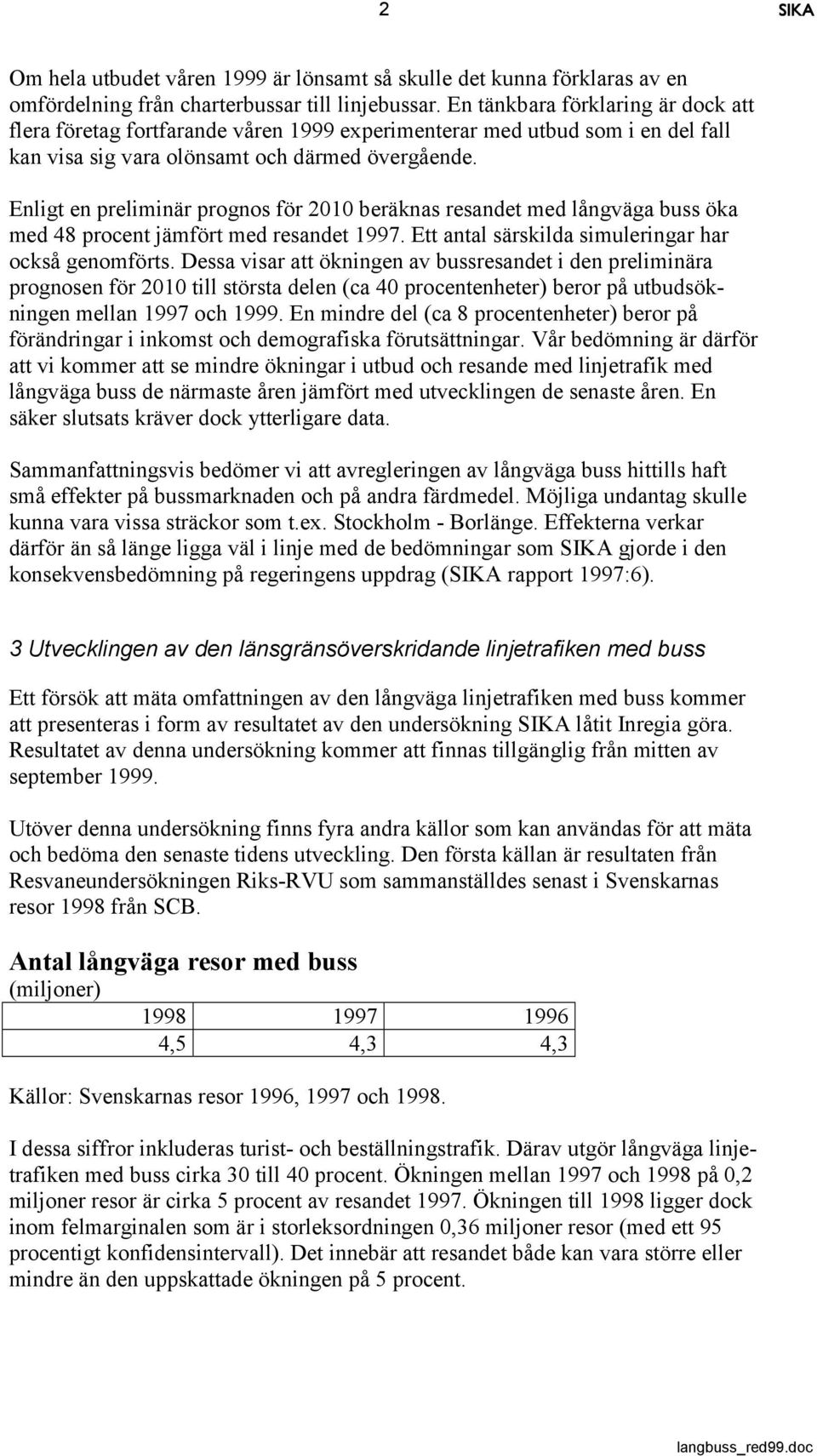 Enligt en preliminär prognos för 2010 beräknas resandet med långväga buss öka med 48 procent jämfört med resandet 1997. Ett antal särskilda simuleringar har också genomförts.