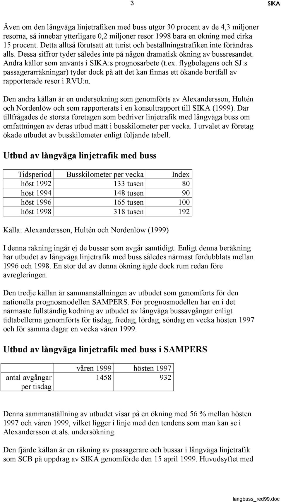 Andra källor som använts i SIKA:s prognosarbete (t.ex. flygbolagens och SJ:s passagerarräkningar) tyder dock på att det kan finnas ett ökande bortfall av rapporterade resor i RVU:n.