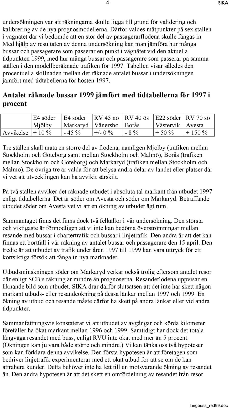 Med hjälp av resultaten av denna undersökning kan man jämföra hur många bussar och passagerare som passerar en punkt i vägnätet vid den aktuella tidpunkten 1999, med hur många bussar och passagerare