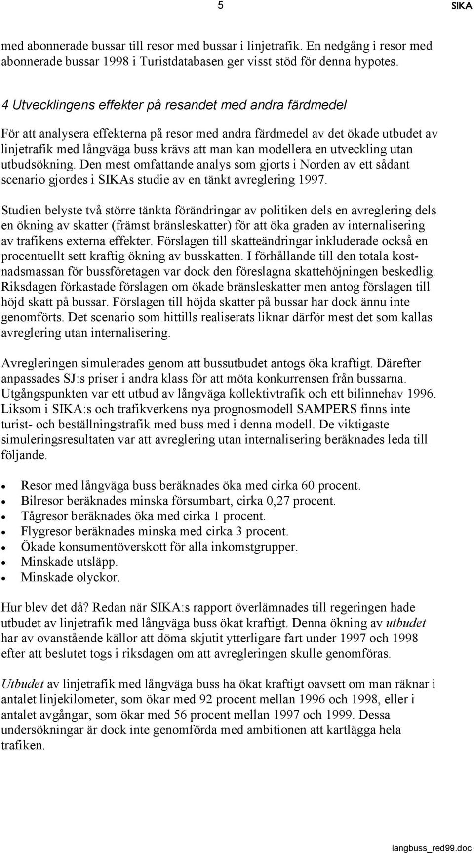 utveckling utan utbudsökning. Den mest omfattande analys som gjorts i Norden av ett sådant scenario gjordes i SIKAs studie av en tänkt avreglering 1997.