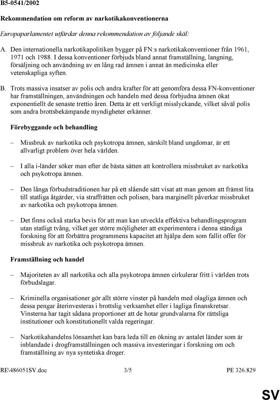 I dessa konventioner förbjuds bland annat framställning, langning, försäljning och användning av en lång rad ämnen i annat än medicinska eller vetenskapliga syften. B.