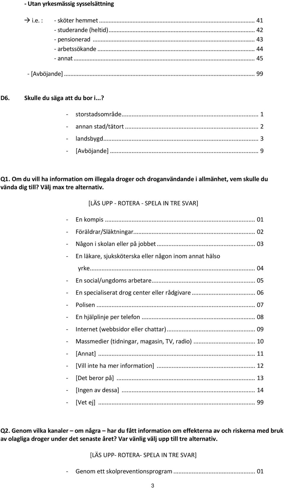 Välj max tre alternativ. [LÄS UPP ROTERA SPELA IN TRE SVAR] En kompis... 01 Föräldrar/Släktningar... 02 Någon i skolan eller på jobbet... 03 En läkare, sjuksköterska eller någon inom annat hälso yrke.