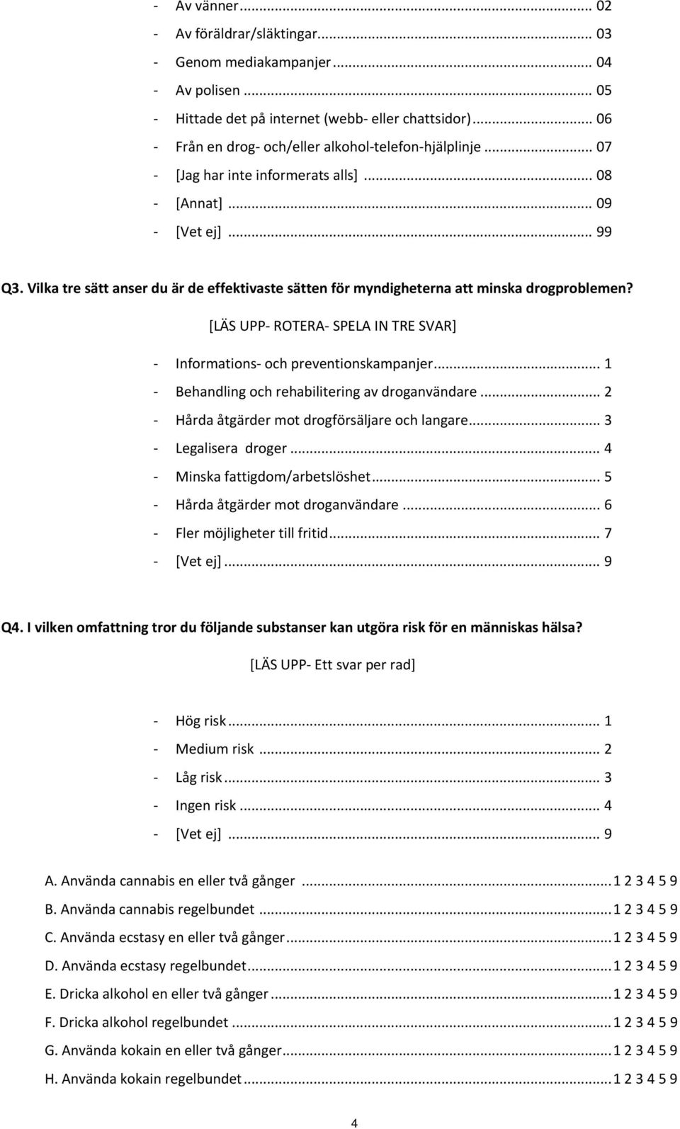 [LÄS UPP ROTERA SPELA IN TRE SVAR] Informations och preventionskampanjer... 1 Behandling och rehabilitering av droganvändare... 2 Hårda åtgärder mot drogförsäljare och langare... 3 Legalisera droger.