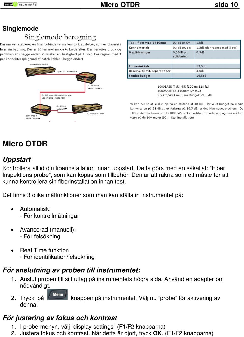 Det finns 3 olika mätfunktioner som man kan ställa in instrumentet på: Automatisk: - För kontrollmätningar Avancerad (manuell): - För felsökning Real Time funktion - För identifikation/felsökning För