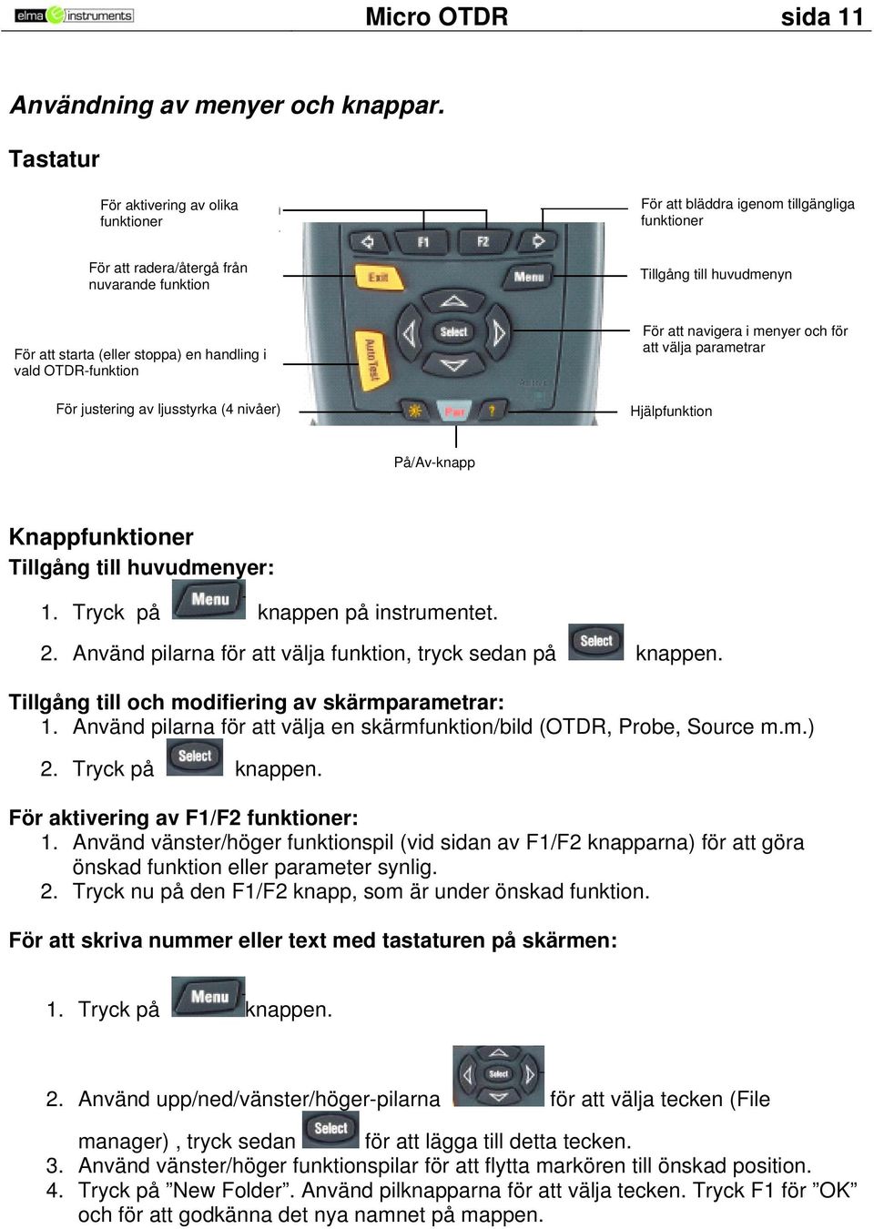 handling i vald OTDR-funktion För justering av ljusstyrka (4 nivåer) För att navigera i menyer och för att välja parametrar Hjälpfunktion På/Av-knapp Knappfunktioner Tillgång till huvudmenyer: 1.