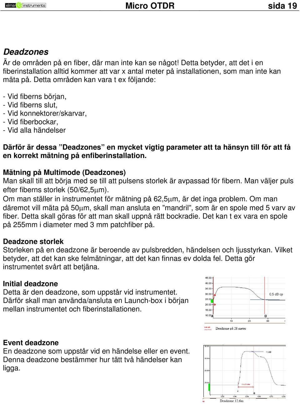 Detta områden kan vara t ex följande: - Vid fiberns början, - Vid fiberns slut, - Vid konnektorer/skarvar, - Vid fiberbockar, - Vid alla händelser Därför är dessa Deadzones en mycket vigtig parameter