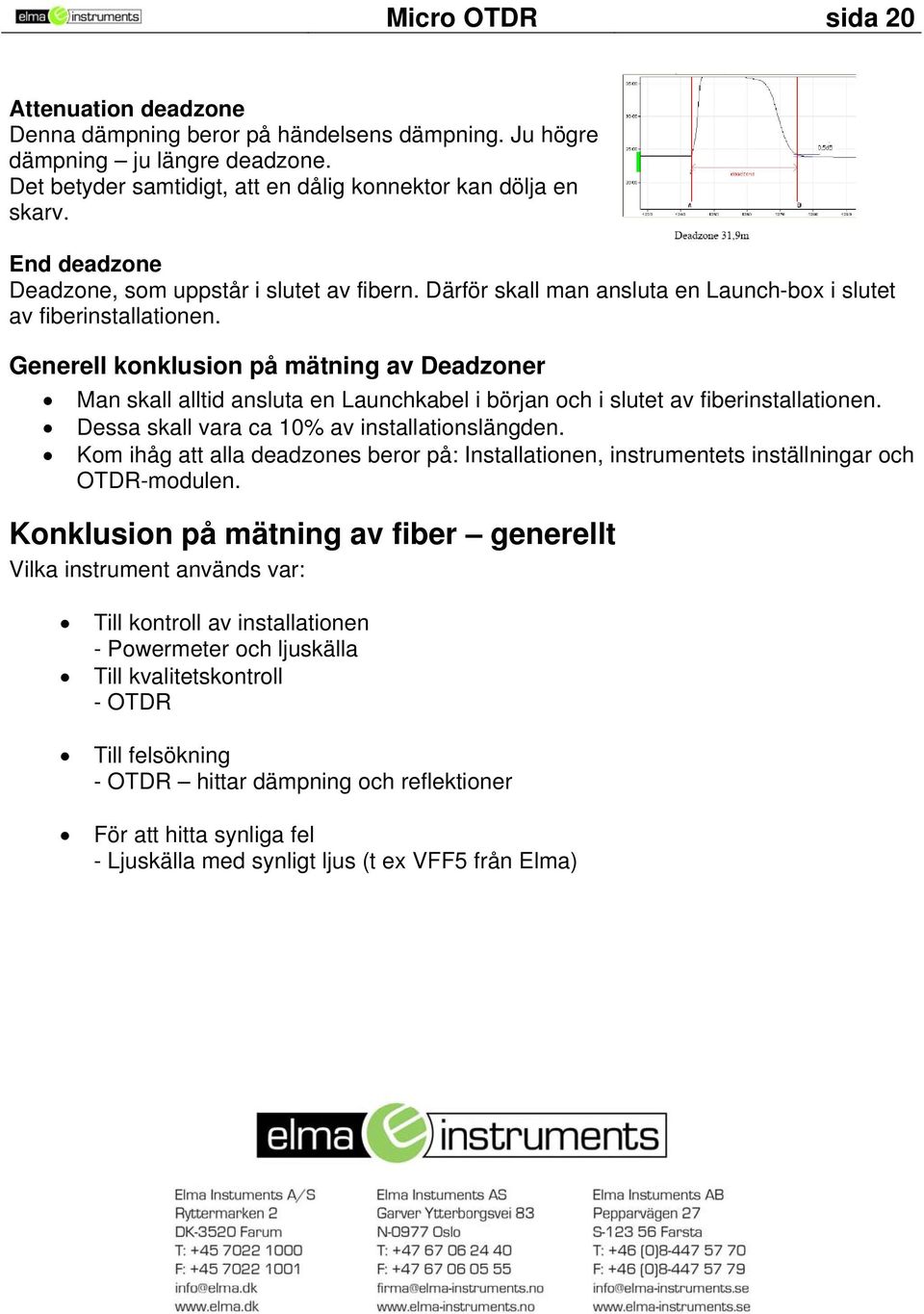 Generell konklusion på mätning av Deadzoner Man skall alltid ansluta en Launchkabel i början och i slutet av fiberinstallationen. Dessa skall vara ca 10% av installationslängden.