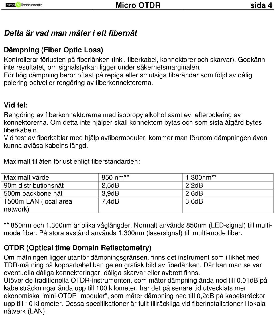 För hög dämpning beror oftast på repiga eller smutsiga fiberändar som följd av dålig polering och/eller rengöring av fiberkonnektorerna.