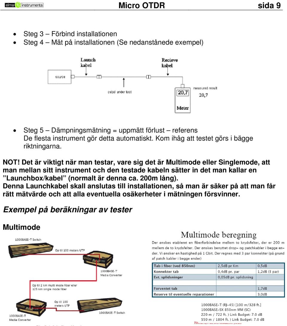 Det är viktigt när man testar, vare sig det är Multimode eller Singlemode, att man mellan sitt instrument och den testade kabeln sätter in det man kallar en