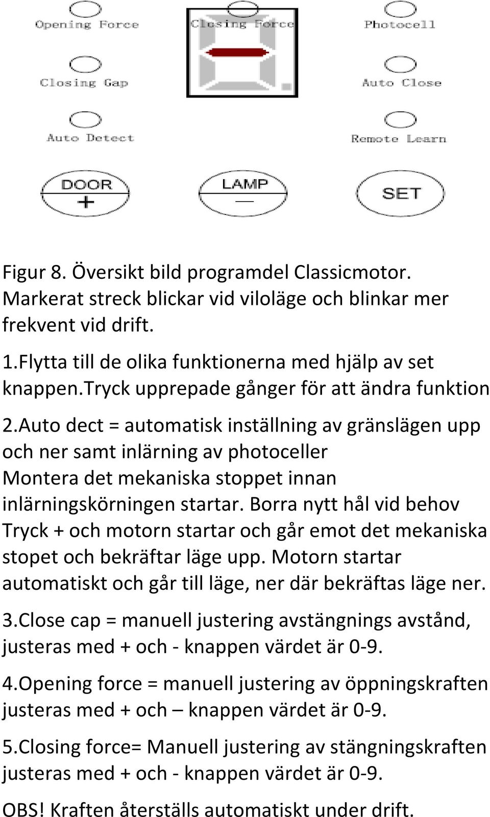 Auto dect = automatisk inställning av gränslägen upp och ner samt inlärning av photoceller Montera det mekaniska stoppet innan inlärningskörningen startar.