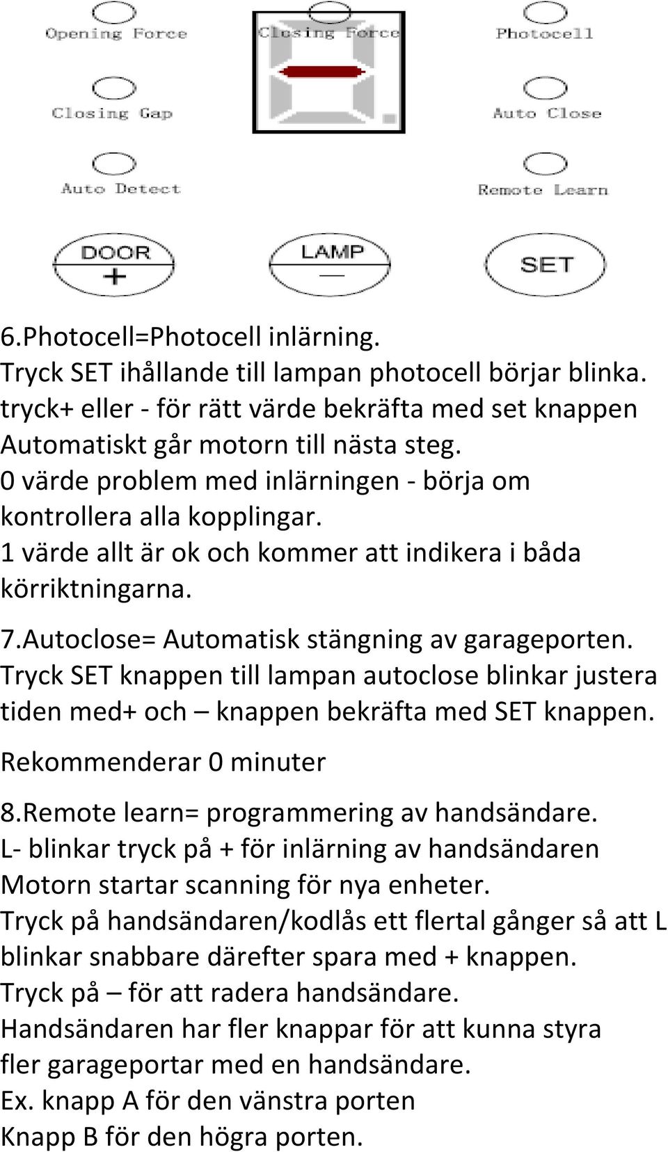 Tryck SET knappen till lampan autoclose blinkar justera tiden med+ och knappen bekräfta med SET knappen. Rekommenderar 0 minuter 8.Remote learn= programmering av handsändare.