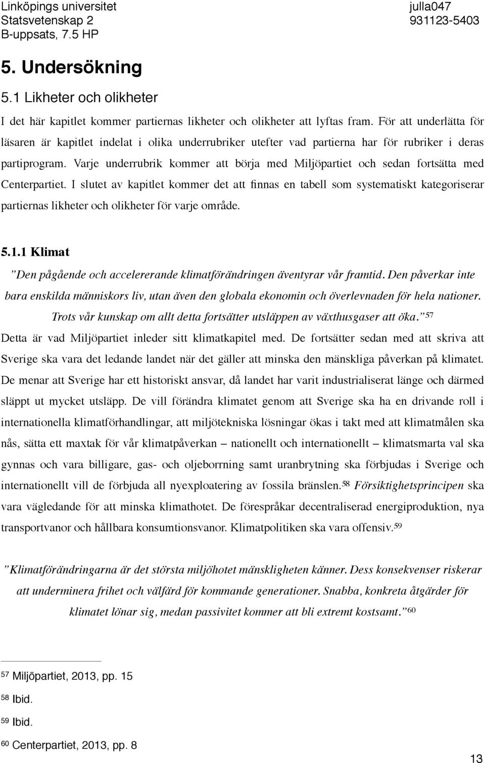 Varje underrubrik kommer att börja med Miljöpartiet och sedan fortsätta med Centerpartiet.